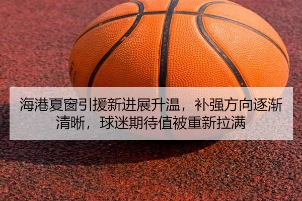 海港夏窗引援新进展升温，补强方向逐渐清晰，球迷期待值被重新拉满